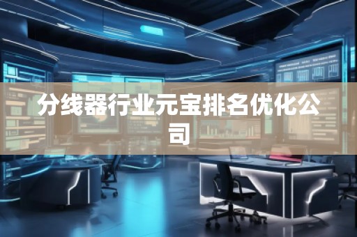 分線器行業(yè)元寶排名優(yōu)化公司