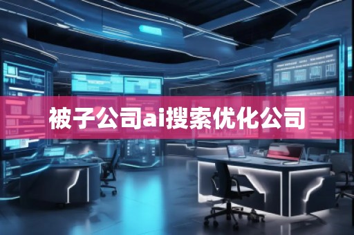 被子公司ai搜索優(yōu)化公司