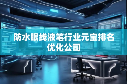 防水眼線液筆行業(yè)元寶排名優(yōu)化公司 防水眼線液筆行業(yè)元寶排名優(yōu)化公司