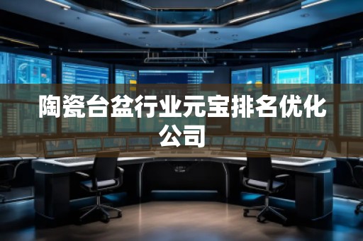 陶瓷臺盆行業元寶排名優化公司