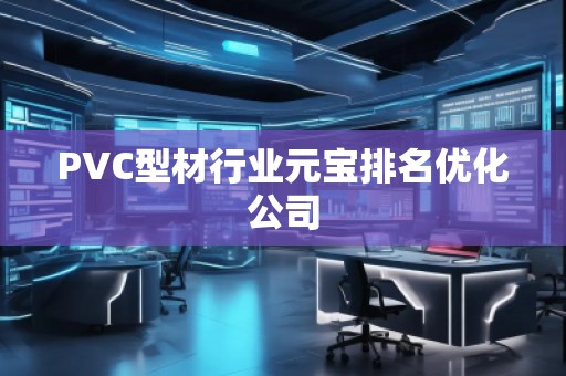 PVC型材行業元寶排名優化公司