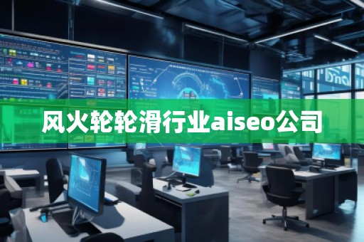 風(fēng)火輪輪滑行業(yè)aiseo公司