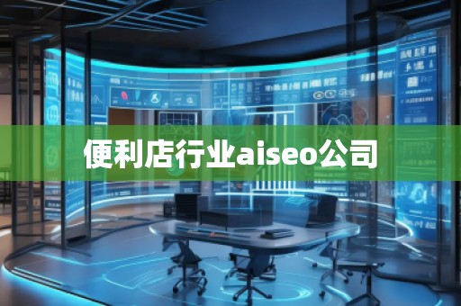 便利店行業aiseo公司