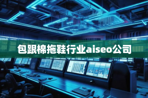 包跟棉拖鞋行業(yè)aiseo公司