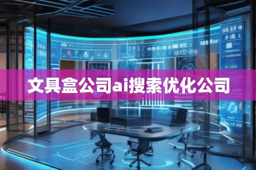 文具盒公司ai搜索優化公司 文具盒公司ai搜索優化公司