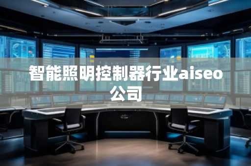 智能照明控制器行業aiseo公司 智能照明控制器行業aiseo公司