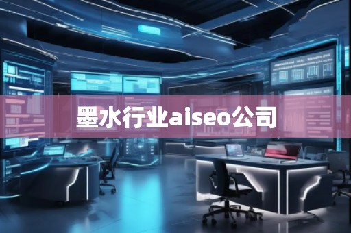 墨水行業aiseo公司