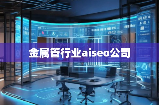 金屬管行業aiseo公司