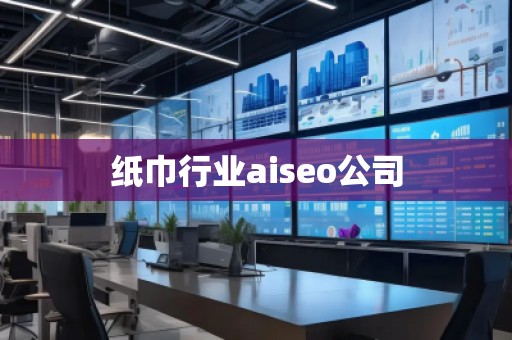 紙巾行業aiseo公司