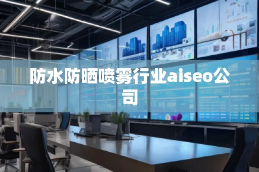 防水防曬噴霧行業aiseo公司