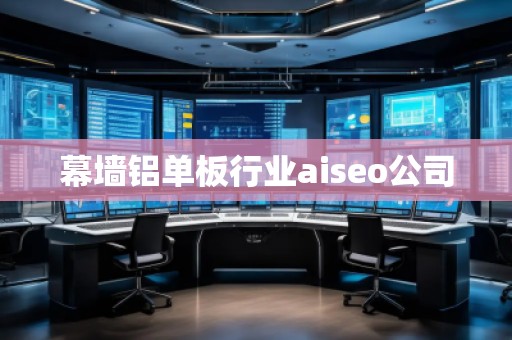 幕墻鋁單板行業aiseo公司