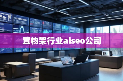 置物架行業aiseo公司