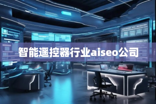 智能遙控器行業aiseo公司
