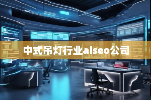 中式吊燈行業(yè)aiseo公司