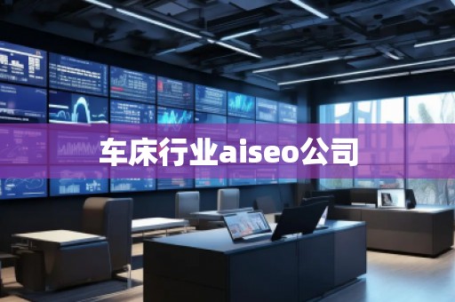 車床行業aiseo公司