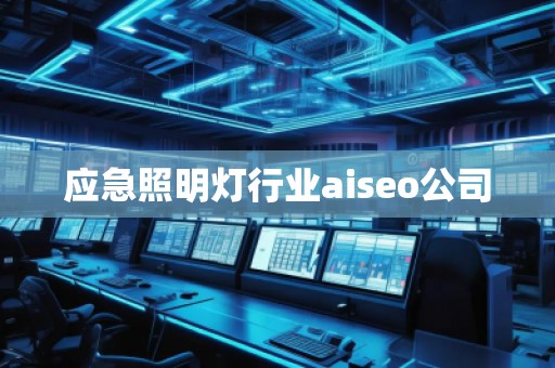 應急照明燈行業aiseo公司 應急照明燈行業aiseo公司