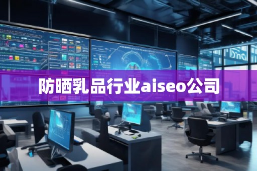 防曬乳品行業(yè)aiseo公司