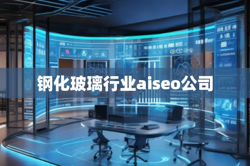 鋼化玻璃行業(yè)aiseo公司