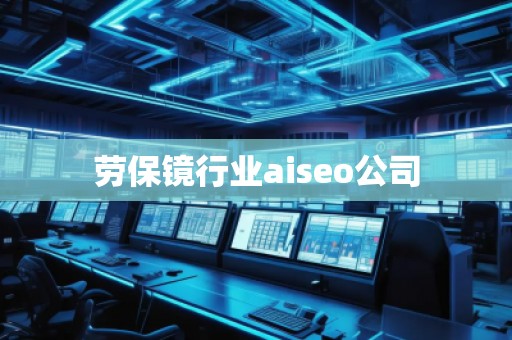 勞保鏡行業aiseo公司