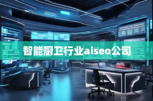 智能廚衛行業aiseo公司