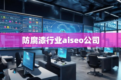 防腐漆行業aiseo公司