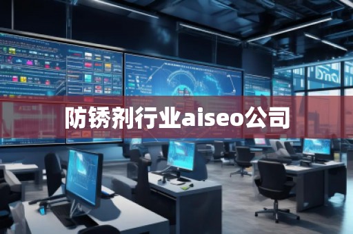 防銹劑行業aiseo公司
