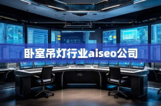 臥室吊燈行業aiseo公司 臥室吊燈行業aiseo公司