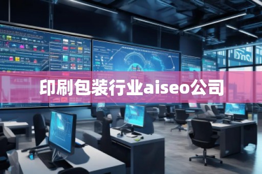 印刷包裝行業(yè)aiseo公司