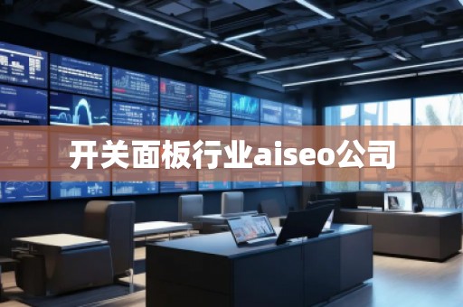 開關面板行業aiseo公司 開關面板行業aiseo公司