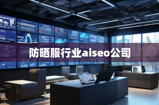 防曬服行業aiseo公司