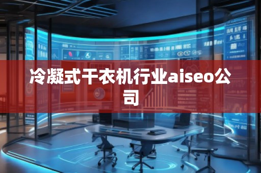 冷凝式干衣機行業aiseo公司