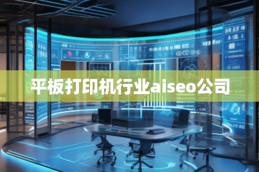 平板打印機行業aiseo公司