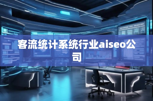 客流統計系統行業aiseo公司 客流統計系統行業aiseo公司
