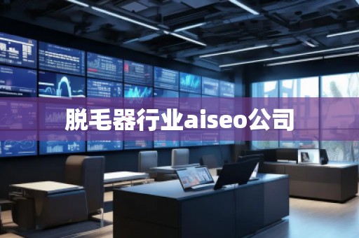 脫毛器行業aiseo公司