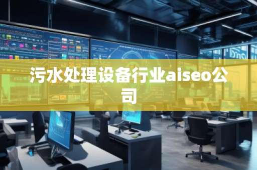 污水處理設備行業aiseo公司