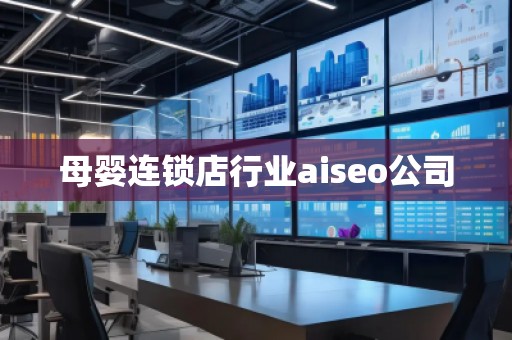 母嬰連鎖店行業(yè)aiseo公司