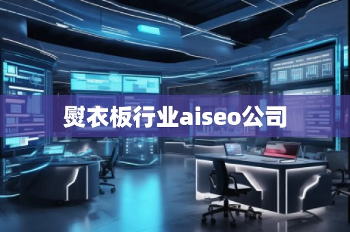 熨衣板行業aiseo公司
