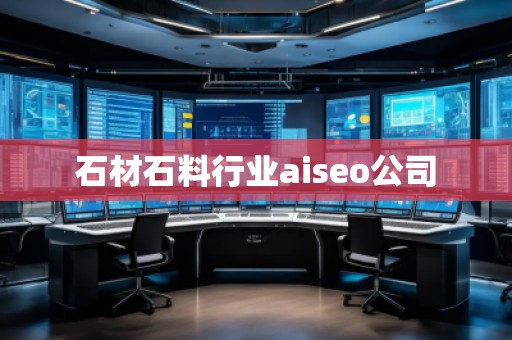 石材石料行業aiseo公司