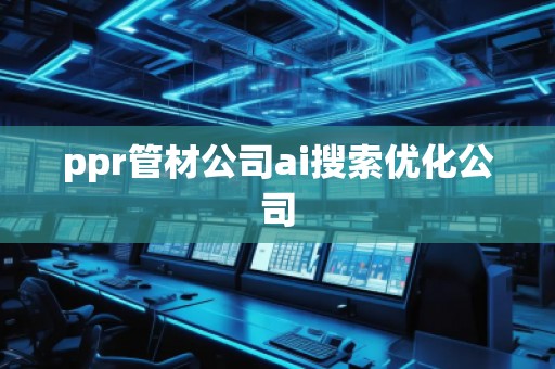 ppr管材公司ai搜索優化公司