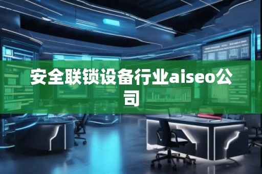 安全聯鎖設備行業aiseo公司