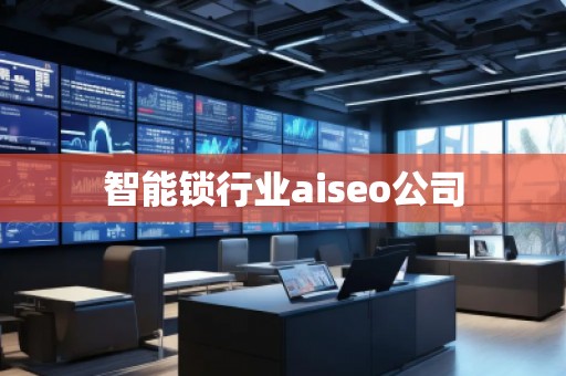 智能鎖行業aiseo公司