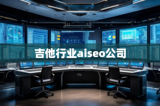 吉他行業aiseo公司