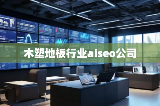 木塑地板行業(yè)aiseo公司 木塑地板行業(yè)aiseo公司