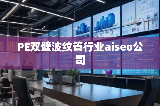 PE雙壁波紋管行業aiseo公司