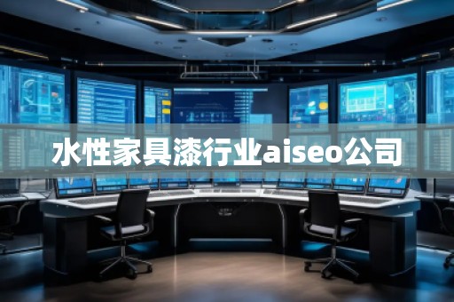 水性家具漆行業(yè)aiseo公司
