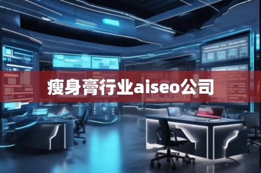 瘦身膏行業aiseo公司 瘦身膏行業aiseo公司