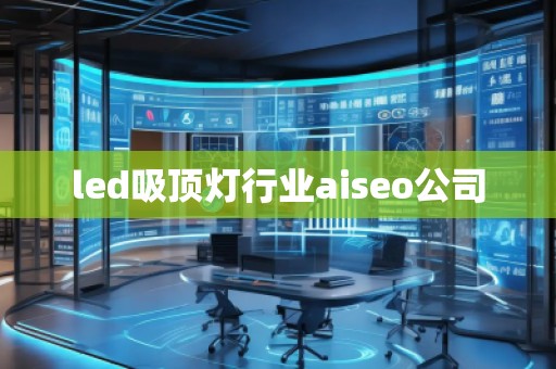 led吸頂燈行業aiseo公司