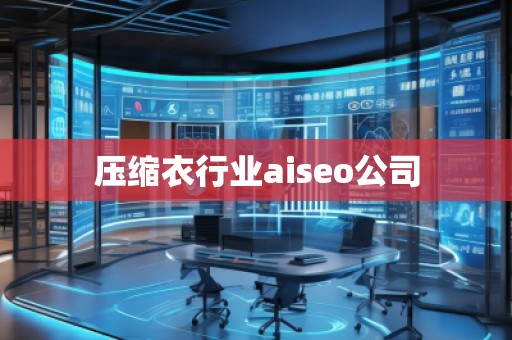 壓縮衣行業aiseo公司