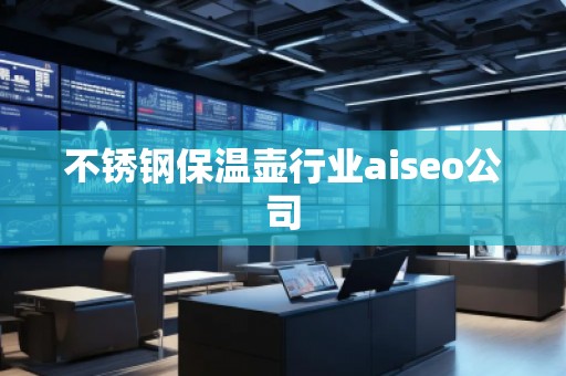 不銹鋼保溫壺行業aiseo公司
