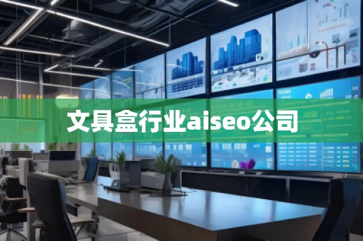 文具盒行業aiseo公司